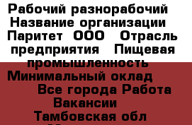 Рабочий-разнорабочий › Название организации ­ Паритет, ООО › Отрасль предприятия ­ Пищевая промышленность › Минимальный оклад ­ 34 000 - Все города Работа » Вакансии   . Тамбовская обл.,Моршанск г.